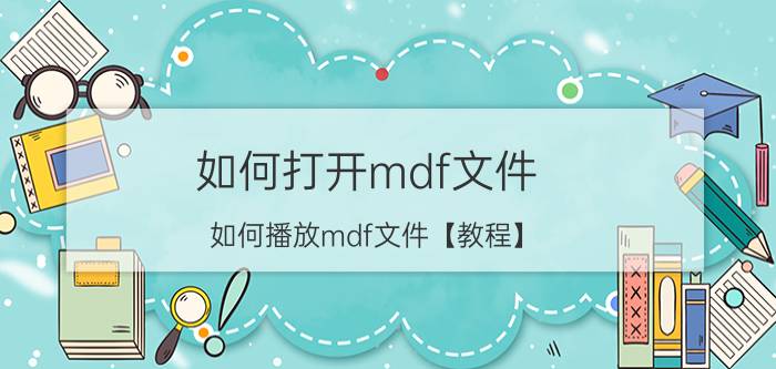 如何打开mdf文件 如何播放mdf文件【教程】